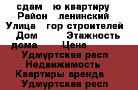 сдам 1-ю квартиру › Район ­ ленинский › Улица ­ гор.строителей › Дом ­ 59 › Этажность дома ­ 5 › Цена ­ 9 000 - Удмуртская респ. Недвижимость » Квартиры аренда   . Удмуртская респ.